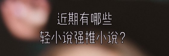 近期有哪些輕小說強推小說？